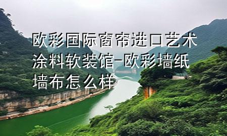 歐彩國(guó)際窗簾進(jìn)口藝術(shù)涂料軟裝館-歐彩墻紙墻布怎么樣