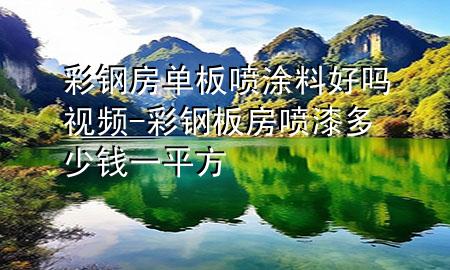彩鋼房單板噴涂料好嗎視頻-彩鋼板房噴漆多少錢(qián)一平方