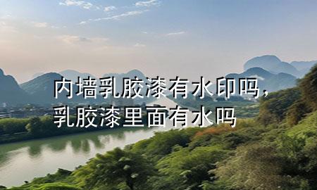 內(nèi)墻乳膠漆有水印嗎，乳膠漆里面有水嗎