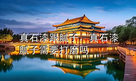 真石漆跟膩子，真石漆膩子需要打磨嗎