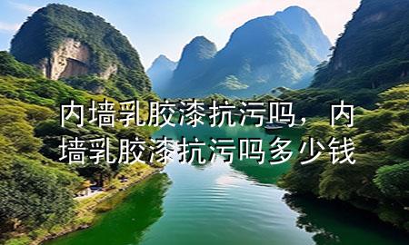 內(nèi)墻乳膠漆抗污嗎，內(nèi)墻乳膠漆抗污嗎多少錢