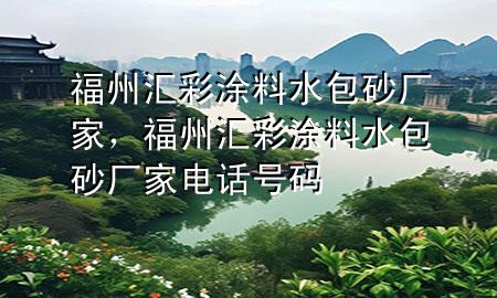 福州匯彩涂料水包砂廠家，福州匯彩涂料水包砂廠家電話號碼