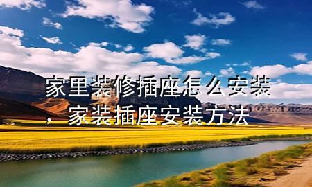 家里裝修插座怎么安裝，家裝插座安裝方法