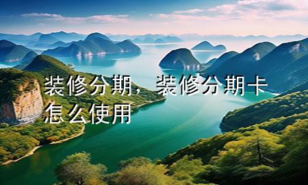 裝修分期，裝修分期卡怎么使用