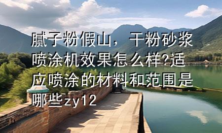 膩?zhàn)臃奂偕?，干粉砂漿噴涂機(jī)效果怎么樣?適應(yīng)噴涂的材料和范圍是哪些zy12