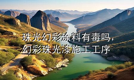 珠光幻彩涂料有毒嗎，幻彩珠光漆施工工序