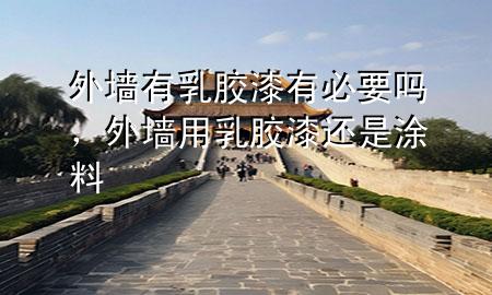 外墻有乳膠漆有必要嗎，外墻用乳膠漆還是涂料