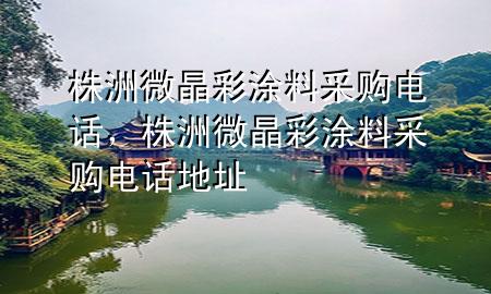 株洲微晶彩涂料采購電話，株洲微晶彩涂料采購電話地址