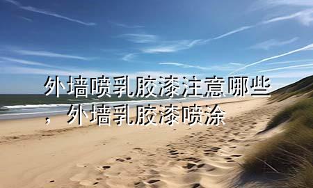 外墻噴乳膠漆注意哪些，外墻乳膠漆噴涂