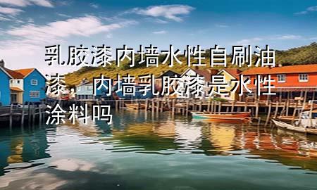 乳膠漆內(nèi)墻水性自刷油漆，內(nèi)墻乳膠漆是水性涂料嗎