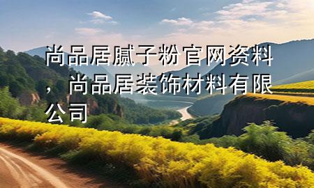 尚品居膩子粉官網(wǎng)資料，尚品居裝飾材料有限公司