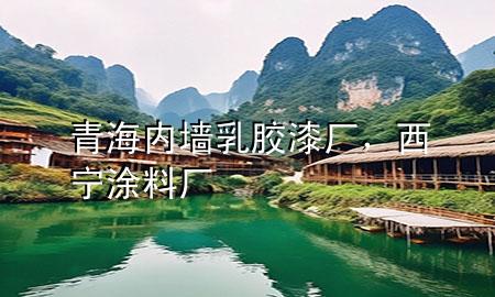 青海內(nèi)墻乳膠漆廠，西寧涂料廠