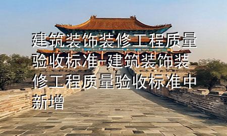 建筑裝飾裝修工程質(zhì)量驗收標準-建筑裝飾裝修工程質(zhì)量驗收標準中新增