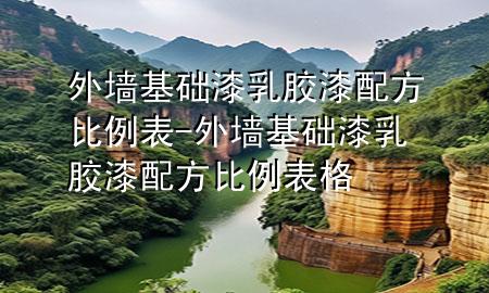 外墻基礎(chǔ)漆乳膠漆配方比例表-外墻基礎(chǔ)漆乳膠漆配方比例表格