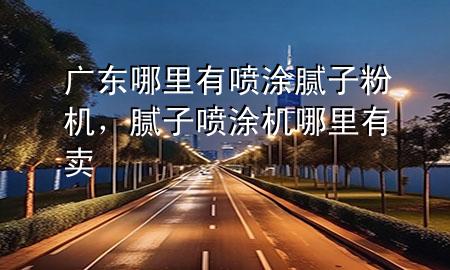 廣東哪里有噴涂膩?zhàn)臃蹤C(jī)，膩?zhàn)訃娡繖C(jī)哪里有賣
