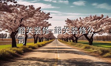 韶關(guān)裝修-韶關(guān)裝修公司