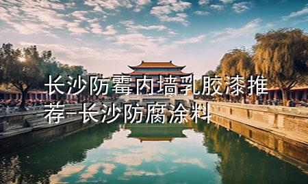 長沙防霉內(nèi)墻乳膠漆推薦-長沙防腐涂料