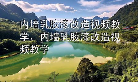 內(nèi)墻乳膠漆改造視頻教學(xué)，內(nèi)墻乳膠漆改造視頻教學(xué)