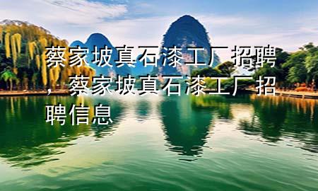 蔡家坡真石漆工廠招聘，蔡家坡真石漆工廠招聘信息