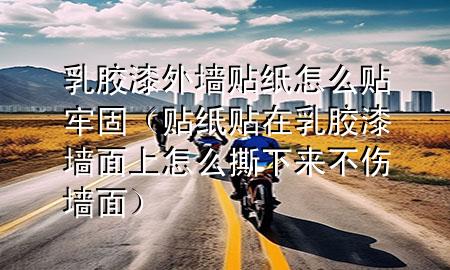 乳膠漆外墻貼紙?jiān)趺促N牢固（貼紙貼在乳膠漆墻面上怎么撕下來不傷墻面）