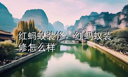 紅螞蟻裝修，紅螞蟻裝修怎么樣