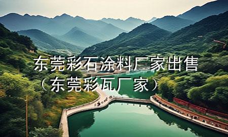 東莞彩石涂料廠家出售（東莞彩瓦廠家）