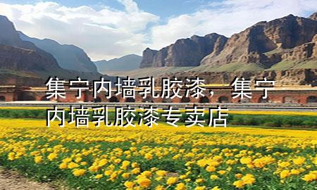 集寧內(nèi)墻乳膠漆，集寧內(nèi)墻乳膠漆專(zhuān)賣(mài)店