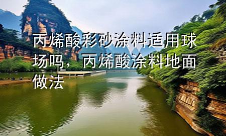 丙烯酸彩砂涂料適用球場嗎，丙烯酸涂料地面做法