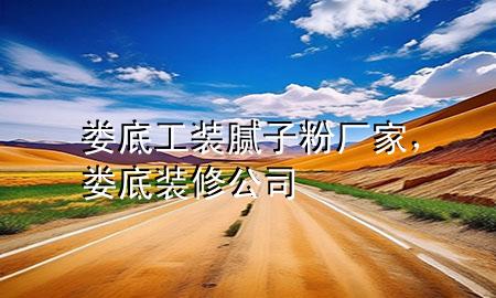 婁底工裝膩子粉廠家，婁底裝修公司