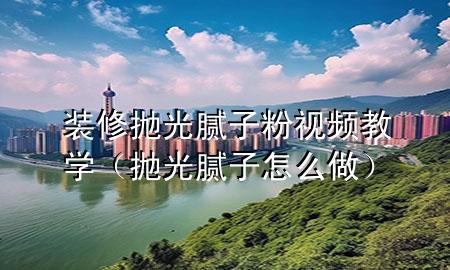 裝修拋光膩子粉視頻教學(xué)（拋光膩子怎么做）