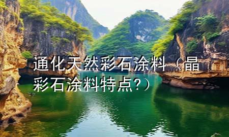 通化天然彩石涂料（晶彩石涂料特點(diǎn)?）