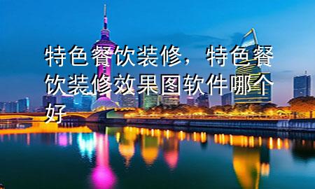 特色餐飲裝修，特色餐飲裝修效果圖軟件哪個(gè)好