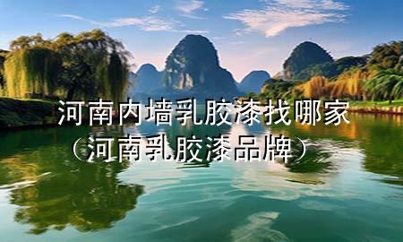 河南內(nèi)墻乳膠漆找哪家（河南乳膠漆品牌）
