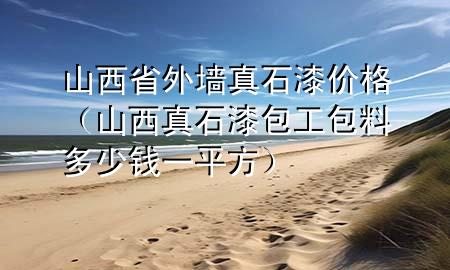 山西省外墻真石漆價格（山西真石漆包工包料多少錢一平方）