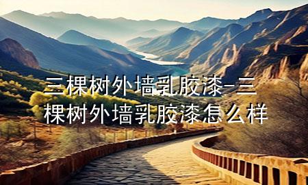 三棵樹外墻乳膠漆-三棵樹外墻乳膠漆怎么樣