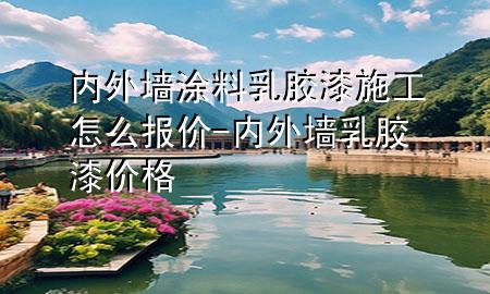 內(nèi)外墻涂料乳膠漆施工怎么報價-內(nèi)外墻乳膠漆價格