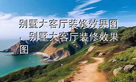 別墅大客廳裝修效果圖，別墅大客廳裝修效果圖