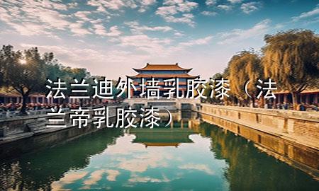 法蘭迪外墻乳膠漆（法蘭帝乳膠漆）