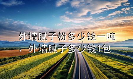 外墻膩?zhàn)臃鄱嗌馘X一噸，外墻膩?zhàn)佣嗌馘X1包