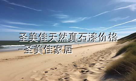 圣美佳天然真石漆價格-圣美佳家居