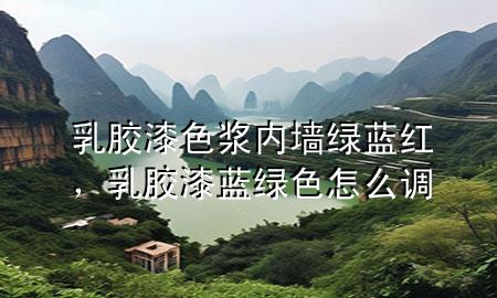 乳膠漆色漿內(nèi)墻綠藍(lán)紅，乳膠漆藍(lán)綠色怎么調(diào)