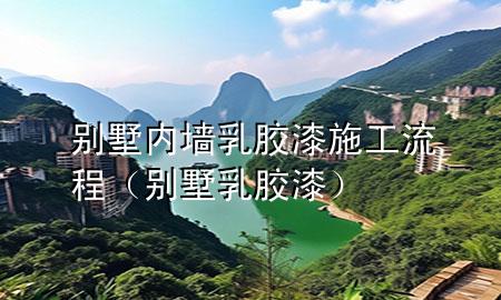 別墅內(nèi)墻乳膠漆施工流程（別墅 乳膠漆）