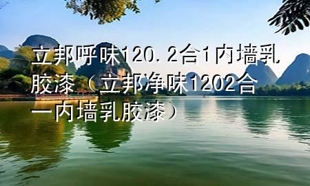 立邦呼味12O.2合1內(nèi)墻乳膠漆（立邦凈味1202合一內(nèi)墻乳膠漆）