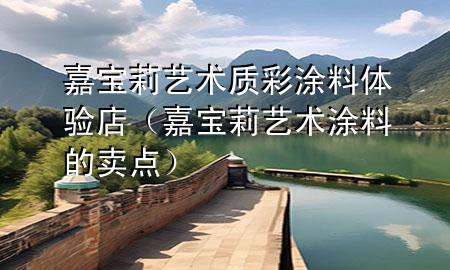 嘉寶莉藝術(shù)質(zhì)彩涂料體驗(yàn)店（嘉寶莉藝術(shù)涂料的賣點(diǎn)）