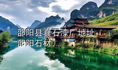 邵陽縣真石漆廠地址（邵陽石材）