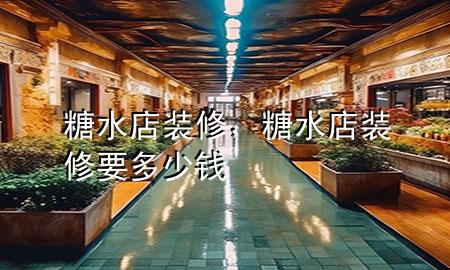 糖水店裝修，糖水店裝修要多少錢