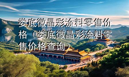 婁底微晶彩涂料零售價(jià)格（婁底微晶彩涂料零售價(jià)格查詢(xún)）