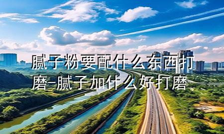 膩?zhàn)臃垡涫裁礀|西打磨-膩?zhàn)蛹邮裁春么蚰?>
             </div>
             <!--文章無圖的情況下插入一張圖片end-->
              
      <p>大家好，今天小編關(guān)注到一個(gè)比較有意思的話題，就是關(guān)于膩?zhàn)臃垡涫裁礀|西打磨的問題，于是小編就整理了3個(gè)相關(guān)介紹膩?zhàn)臃垡涫裁礀|西打磨的解答，讓我們一起看看吧。</p><ol type=