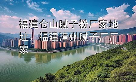 福建倉山膩?zhàn)臃蹚S家地址，福建漳州膩?zhàn)訌S廠家