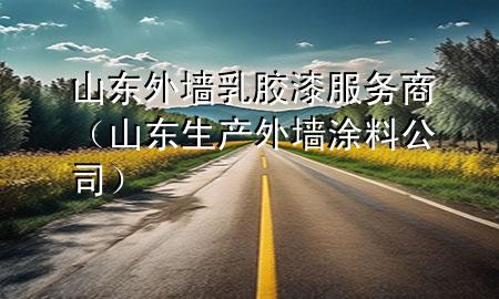 山東外墻乳膠漆服務(wù)商（山東生產(chǎn)外墻涂料公司）